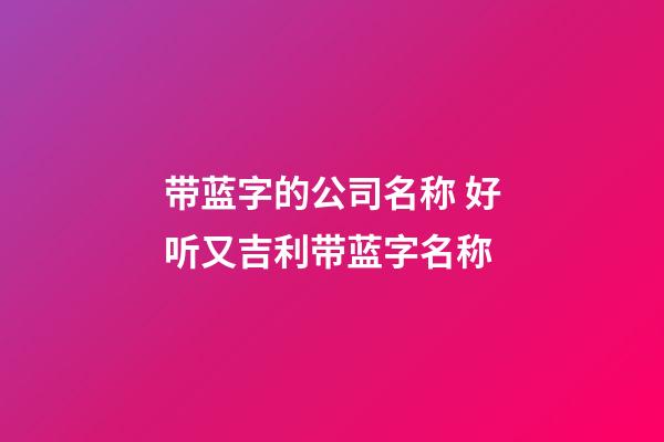 带蓝字的公司名称 好听又吉利带蓝字名称-第1张-公司起名-玄机派